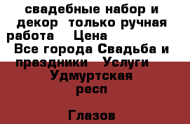 свадебные набор и декор (только ручная работа) › Цена ­ 3000-4000 - Все города Свадьба и праздники » Услуги   . Удмуртская респ.,Глазов г.